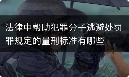 法律中帮助犯罪分子逃避处罚罪规定的量刑标准有哪些