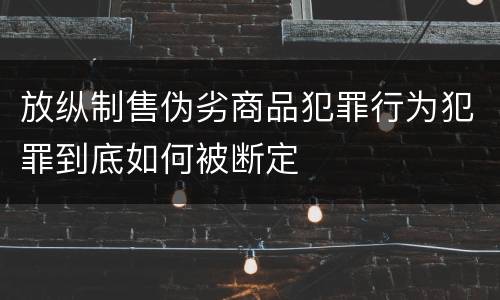 放纵制售伪劣商品犯罪行为犯罪到底如何被断定