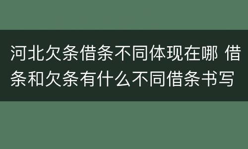 河北欠条借条不同体现在哪 借条和欠条有什么不同借条书写