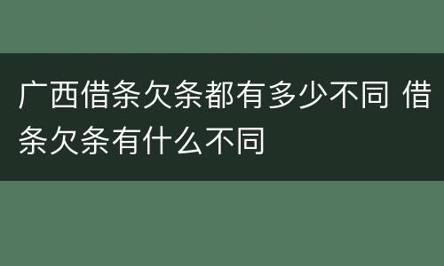 广西借条欠条都有多少不同 借条欠条有什么不同