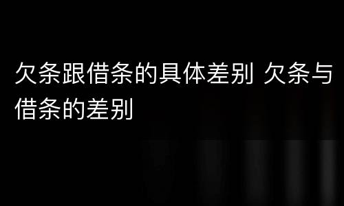 欠条跟借条的具体差别 欠条与借条的差别