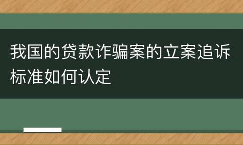我国的贷款诈骗案的立案追诉标准如何认定