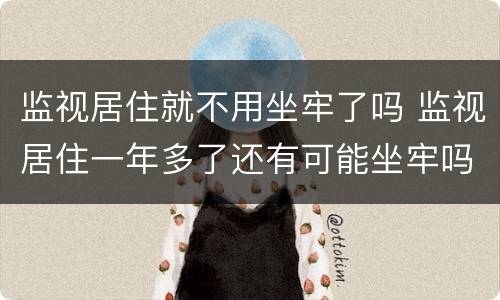 监视居住就不用坐牢了吗 监视居住一年多了还有可能坐牢吗