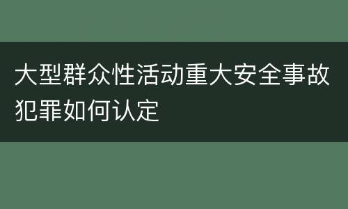 大型群众性活动重大安全事故犯罪如何认定