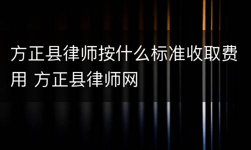 方正县律师按什么标准收取费用 方正县律师网
