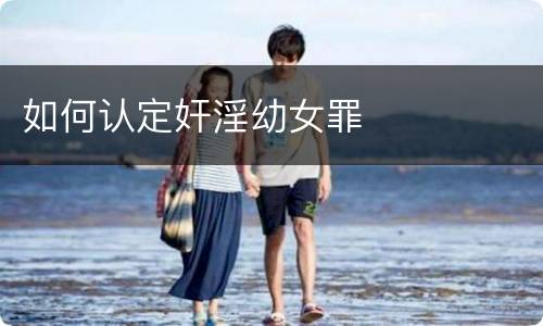 如何认定奸淫幼女罪
