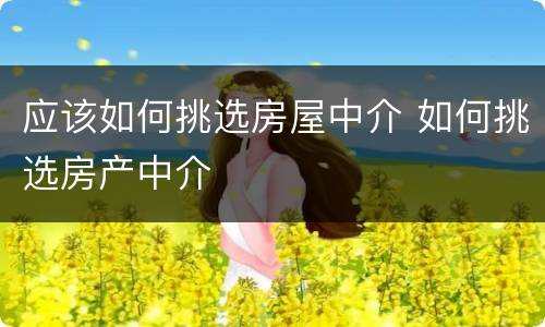 应该如何挑选房屋中介 如何挑选房产中介