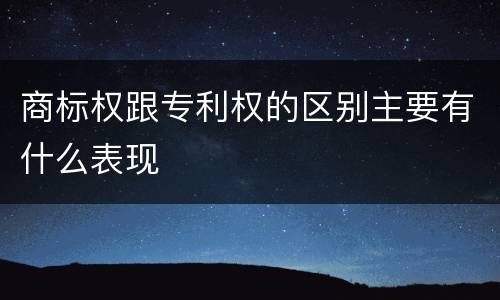 商标权跟专利权的区别主要有什么表现