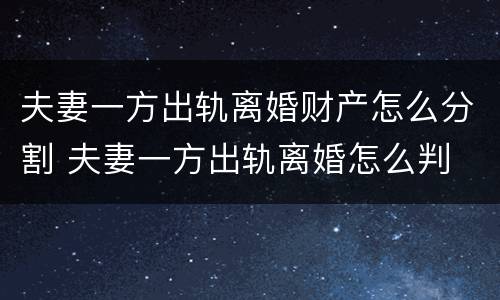 夫妻一方出轨离婚财产怎么分割 夫妻一方出轨离婚怎么判