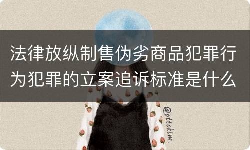 法律放纵制售伪劣商品犯罪行为犯罪的立案追诉标准是什么