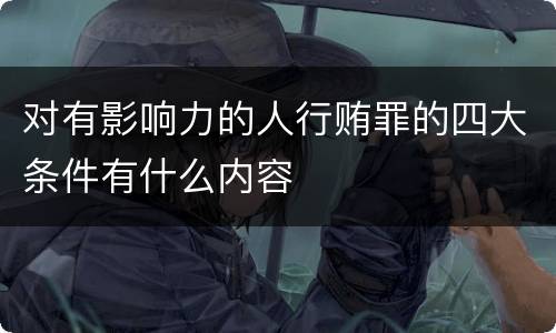 对有影响力的人行贿罪的四大条件有什么内容