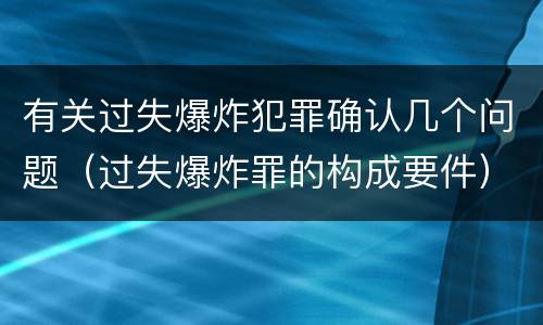 有关过失爆炸犯罪确认几个问题（过失爆炸罪的构成要件）