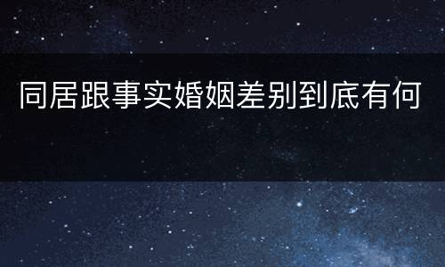 同居跟事实婚姻差别到底有何