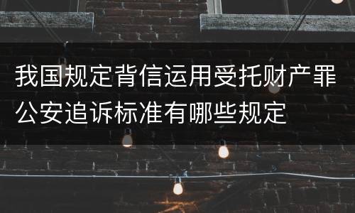 我国规定背信运用受托财产罪公安追诉标准有哪些规定