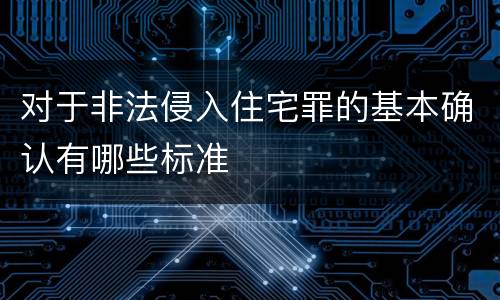 对于非法侵入住宅罪的基本确认有哪些标准