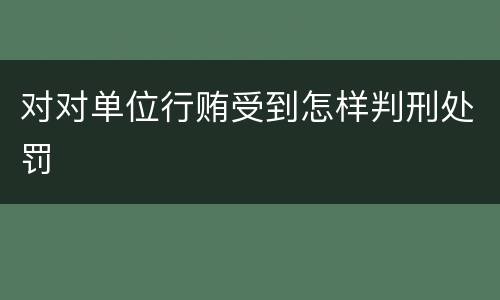 对对单位行贿受到怎样判刑处罚