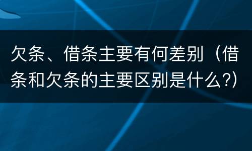 欠条、借条主要有何差别（借条和欠条的主要区别是什么?）