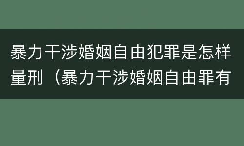 暴力干涉婚姻自由犯罪是怎样量刑（暴力干涉婚姻自由罪有结果加重犯吗）