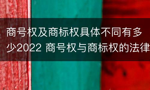 商号权及商标权具体不同有多少2022 商号权与商标权的法律冲突与解决