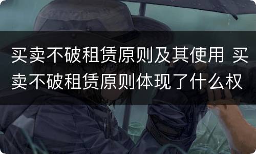 买卖不破租赁原则及其使用 买卖不破租赁原则体现了什么权