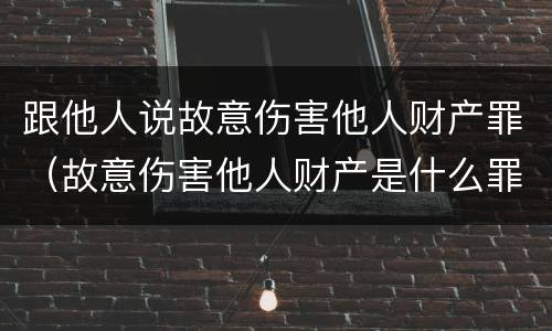 跟他人说故意伤害他人财产罪（故意伤害他人财产是什么罪）