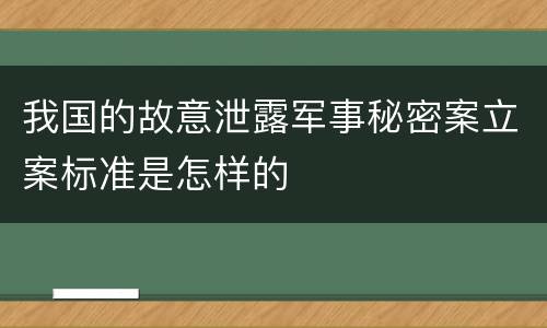 我国的故意泄露军事秘密案立案标准是怎样的