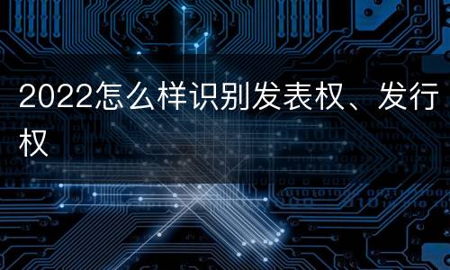 2022怎么样识别发表权、发行权