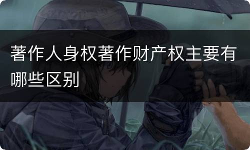 著作人身权著作财产权主要有哪些区别