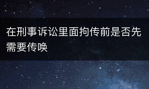 在刑事诉讼里面拘传前是否先需要传唤