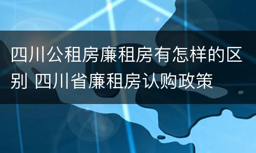 四川公租房廉租房有怎样的区别 四川省廉租房认购政策