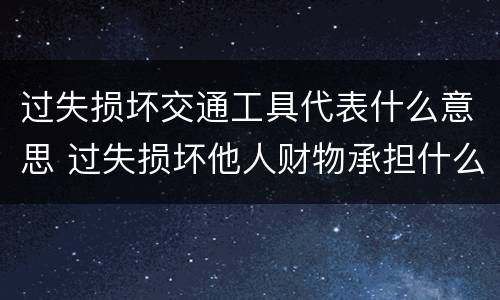 过失损坏交通工具代表什么意思 过失损坏他人财物承担什么