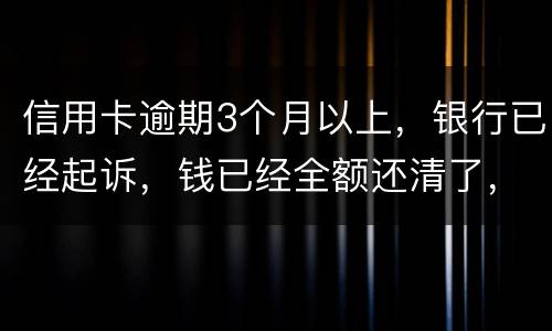 信用卡逾期3个月以上，银行已经起诉，钱已经全额还清了，还会坐牢吗