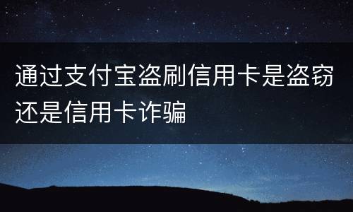通过支付宝盗刷信用卡是盗窃还是信用卡诈骗