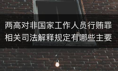 两高对非国家工作人员行贿罪相关司法解释规定有哪些主要内容