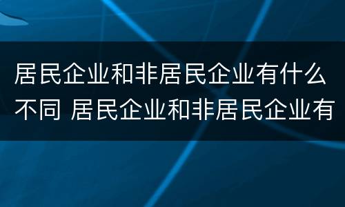 居民企业和非居民企业有什么不同 居民企业和非居民企业有什么区别