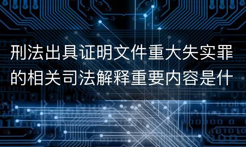 刑法出具证明文件重大失实罪的相关司法解释重要内容是什么