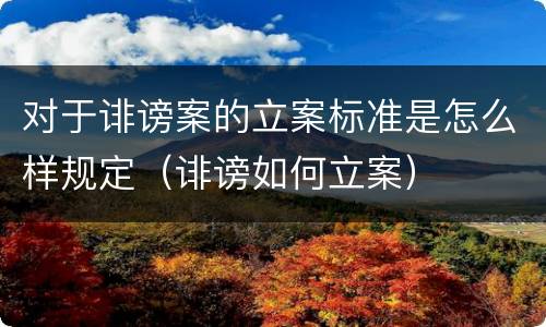 对于诽谤案的立案标准是怎么样规定（诽谤如何立案）