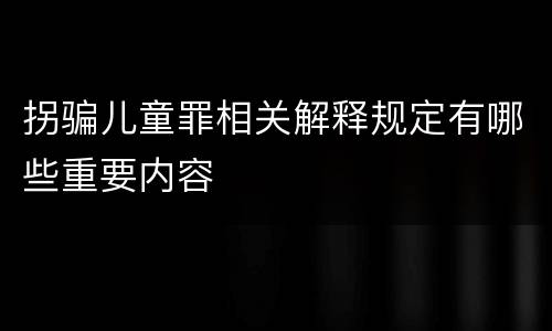 拐骗儿童罪相关解释规定有哪些重要内容