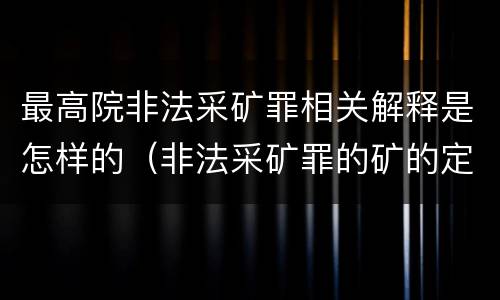 最高院非法采矿罪相关解释是怎样的（非法采矿罪的矿的定义）