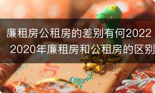 廉租房公租房的差别有何2022 2020年廉租房和公租房的区别