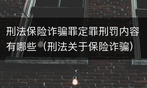 刑法保险诈骗罪定罪刑罚内容有哪些（刑法关于保险诈骗）