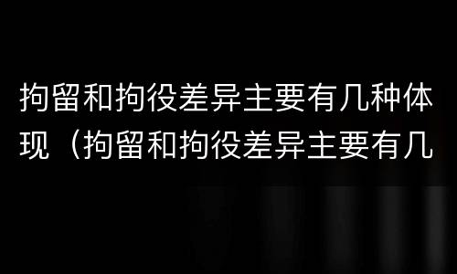 拘留和拘役差异主要有几种体现（拘留和拘役差异主要有几种体现方式）