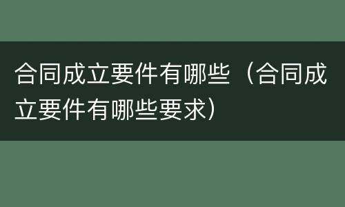 合同成立要件有哪些（合同成立要件有哪些要求）
