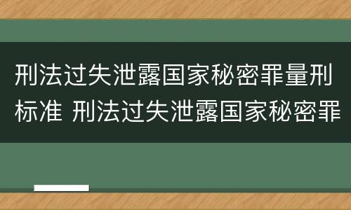刑法过失泄露国家秘密罪量刑标准 刑法过失泄露国家秘密罪量刑标准