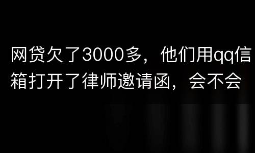 网贷欠了3000多，他们用qq信箱打开了律师邀请函，会不会被判为诈骗，给抓起来。