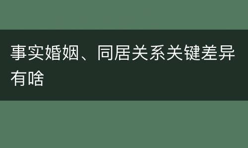 事实婚姻、同居关系关键差异有啥