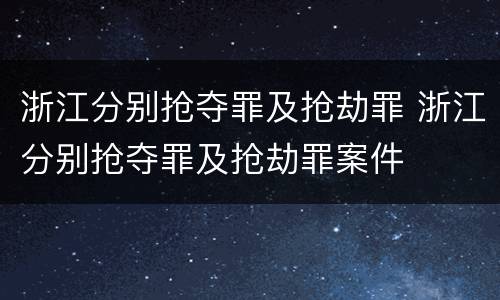浙江分别抢夺罪及抢劫罪 浙江分别抢夺罪及抢劫罪案件