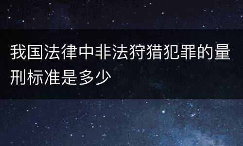 我国法律中非法狩猎犯罪的量刑标准是多少