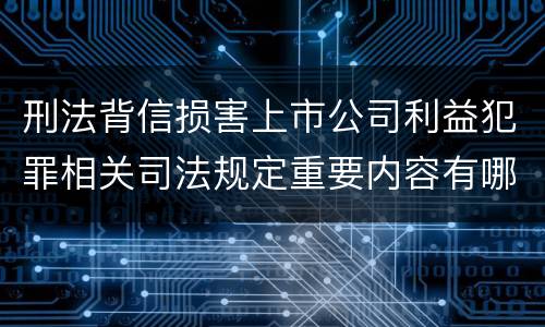 刑法背信损害上市公司利益犯罪相关司法规定重要内容有哪些