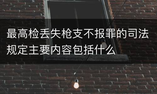 最高检丢失枪支不报罪的司法规定主要内容包括什么